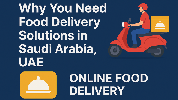 Why You Need Food Delivery Solutions in Saudi Arabia, UAE